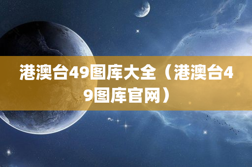 港澳台49图库大全（港澳台49图库官网）