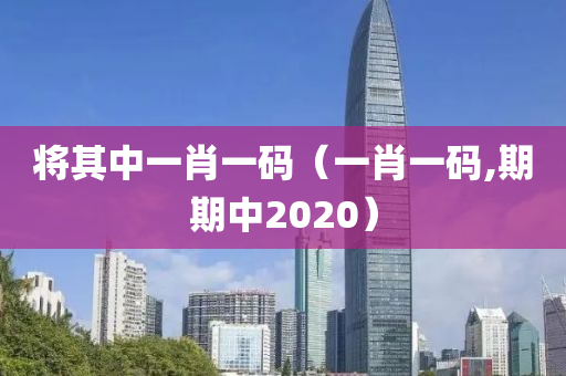 将其中一肖一码（一肖一码,期期中2020）