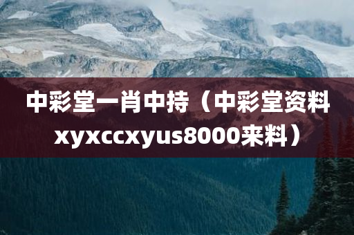 中彩堂一肖中持（中彩堂资料xyxccxyus8000来料）