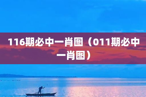 116期必中一肖图（011期必中一肖图）