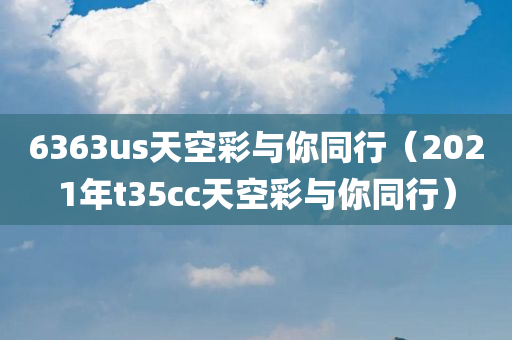 6363us天空彩与你同行（2021年t35cc天空彩与你同行）