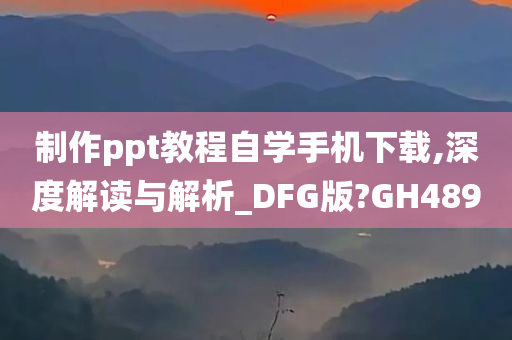 制作ppt教程自学手机下载,深度解读与解析_DFG版?GH489