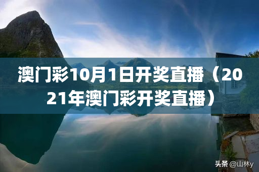 澳门彩10月1日开奖直播（2021年澳门彩开奖直播）