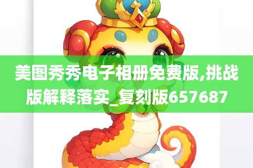 美图秀秀电子相册免费版,挑战版解释落实_复刻版657687