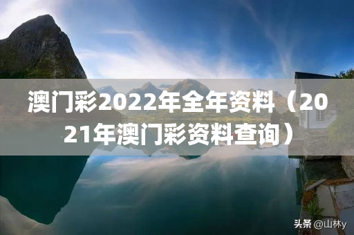 澳门彩2022年全年资料（2021年澳门彩资料查询）