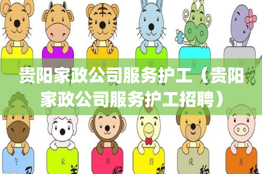 贵阳家政公司服务护工（贵阳家政公司服务护工招聘）