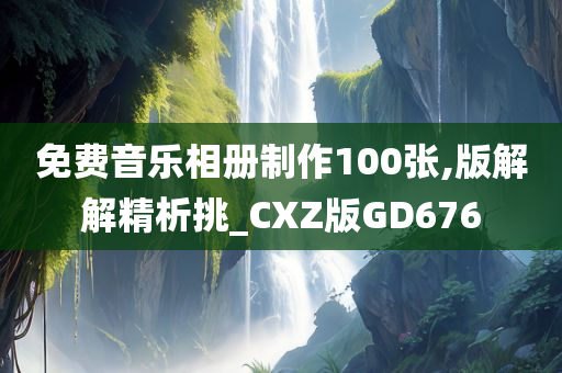 免费音乐相册制作100张,版解解精析挑_CXZ版GD676