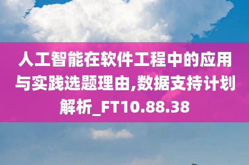 人工智能在软件工程中的应用与实践选题理由,数据支持计划解析_FT10.88.38