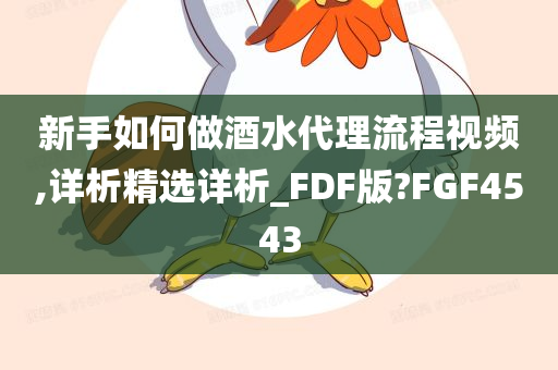 新手如何做酒水代理流程视频,详析精选详析_FDF版?FGF4543