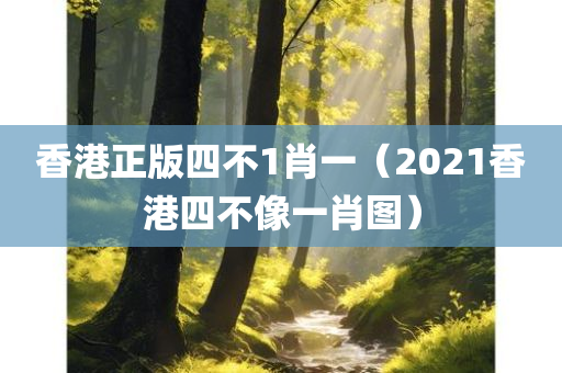 香港正版四不1肖一（2021香港四不像一肖图）