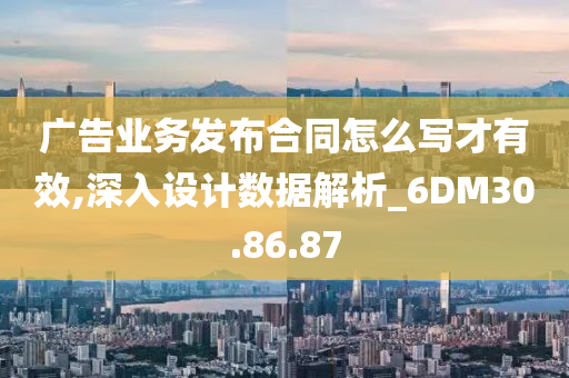 广告业务发布合同怎么写才有效,深入设计数据解析_6DM30.86.87