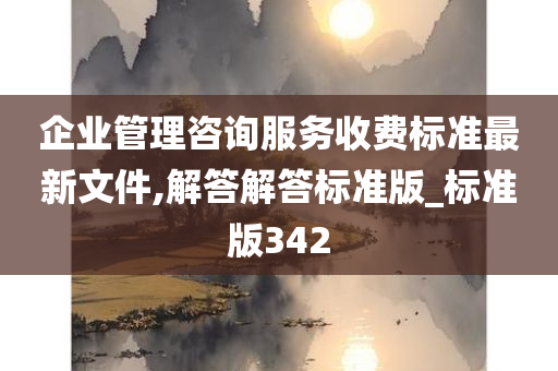 企业管理咨询服务收费标准最新文件,解答解答标准版_标准版342