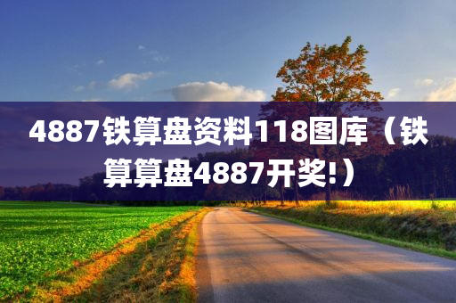 4887铁算盘资料118图库（铁算算盘4887开奖!）