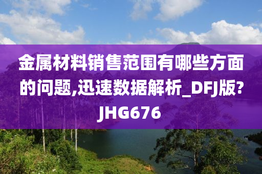 金属材料销售范围有哪些方面的问题,迅速数据解析_DFJ版?JHG676