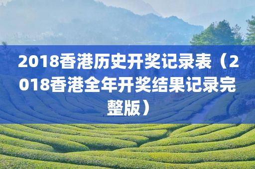 2018香港历史开奖记录表（2018香港全年开奖结果记录完整版）