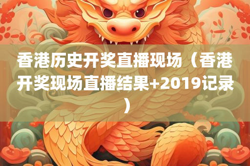 香港历史开奖直播现场（香港开奖现场直播结果+2019记录）