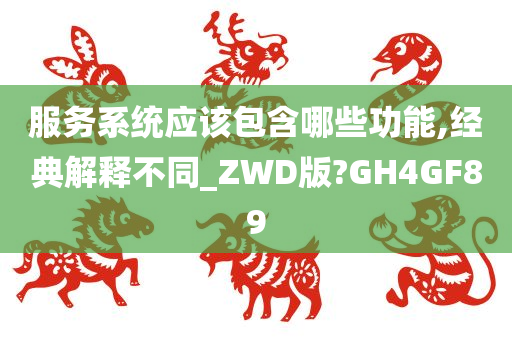 服务系统应该包含哪些功能,经典解释不同_ZWD版?GH4GF89