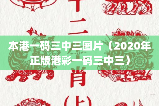 本港一码三中三图片（2020年正版港彩一码三中三）