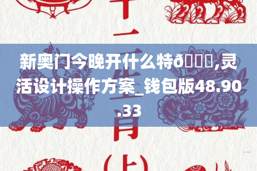 新奥门今晚开什么特??,灵活设计操作方案_钱包版48.90.33