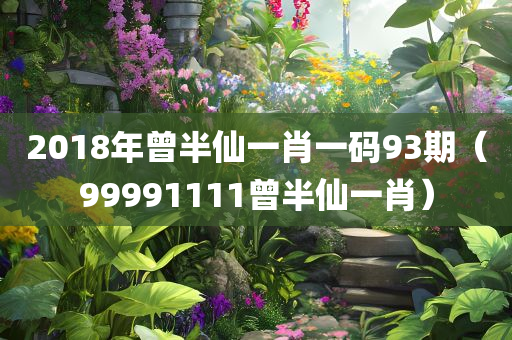 2018年曾半仙一肖一码93期（99991111曾半仙一肖）