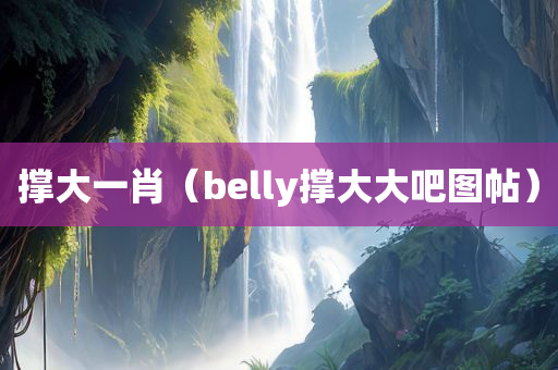 撑大一肖（belly撑大大吧图帖）