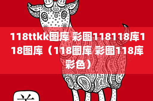 118ttkk图库 彩图118118库118图库（118图库 彩图118库 彩色）