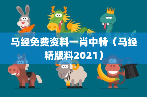 马经免费资料一肖中特（马经精版料2021）