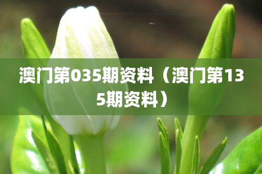 澳门第035期资料（澳门第135期资料）