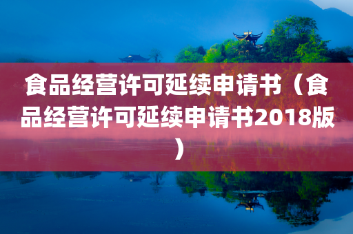 食品经营许可延续申请书（食品经营许可延续申请书2018版）