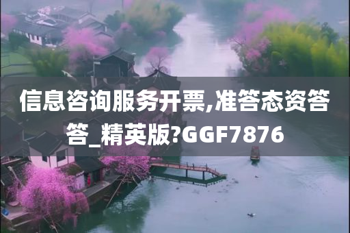 信息咨询服务开票,准答态资答答_精英版?GGF7876