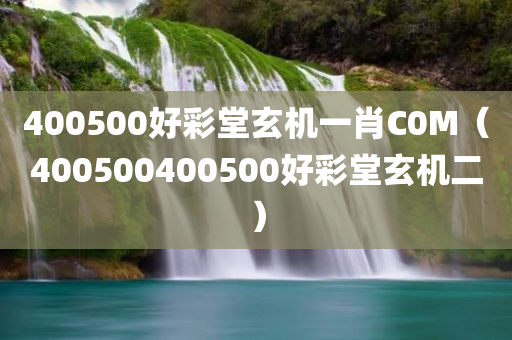 400500好彩堂玄机一肖C0M（400500400500好彩堂玄机二）