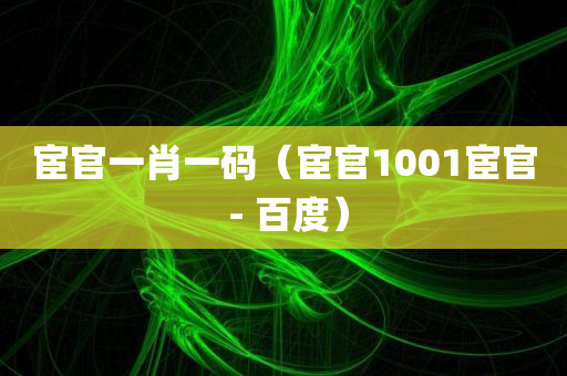 宦官一肖一码（宦官1001宦官 - 百度）