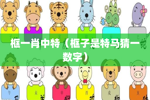 框一肖中特（框子是特马猜一数字）