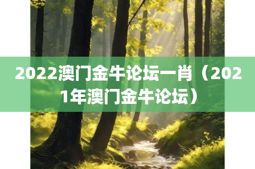 2022澳门金牛论坛一肖（2021年澳门金牛论坛）