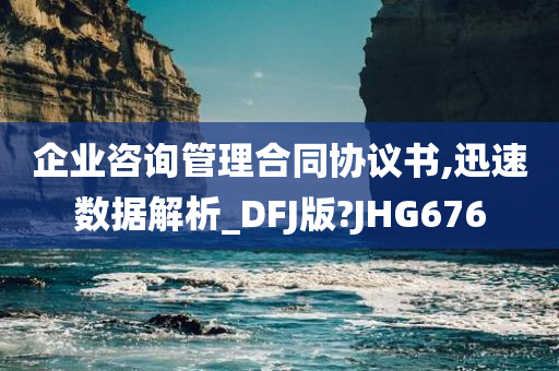 企业咨询管理合同协议书,迅速数据解析_DFJ版?JHG676