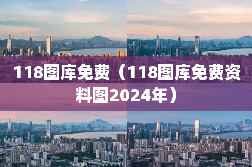 118图库免费（118图库免费资料图2024年）