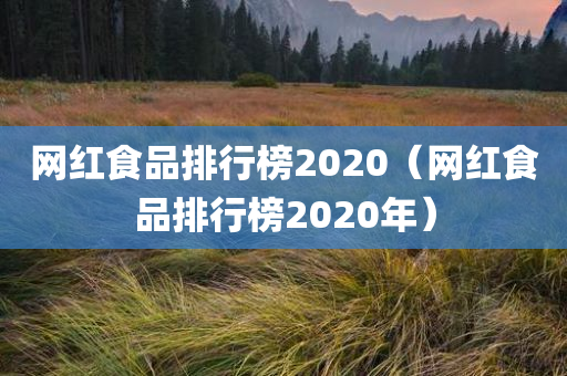 网红食品排行榜2020（网红食品排行榜2020年）