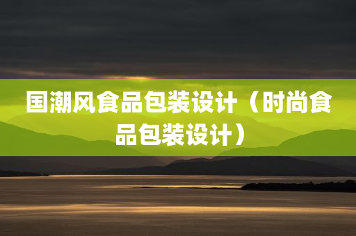 国潮风食品包装设计（时尚食品包装设计）