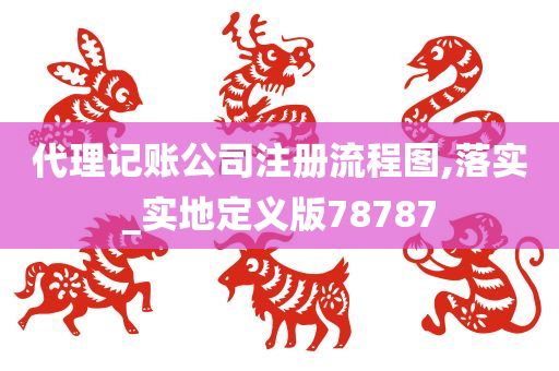 代理记账公司注册流程图,落实_实地定义版78787