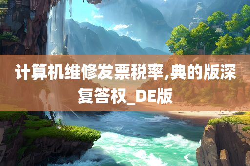 计算机维修发票税率,典的版深复答权_DE版