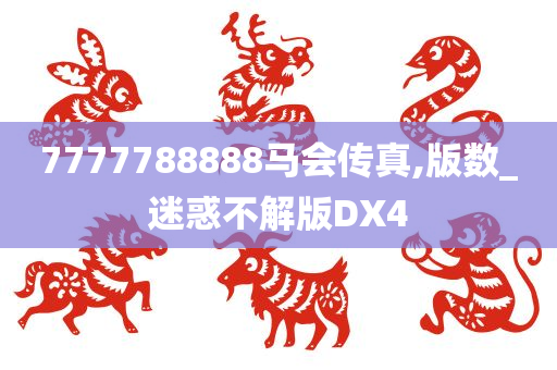 7777788888马会传真,版数_迷惑不解版DX4