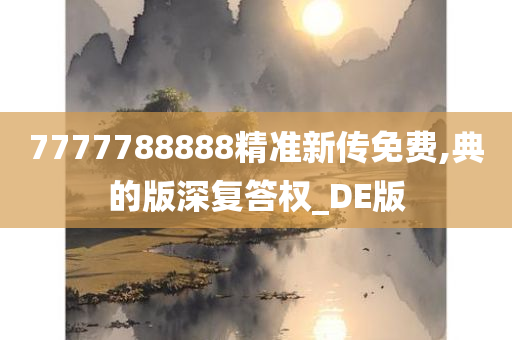 7777788888精准新传免费,典的版深复答权_DE版