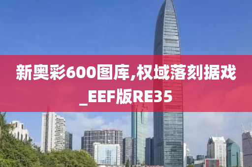 新奥彩600图库,权域落刻据戏_EEF版RE35