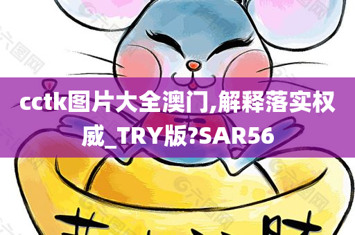 cctk图片大全澳门,解释落实权威_TRY版?SAR56