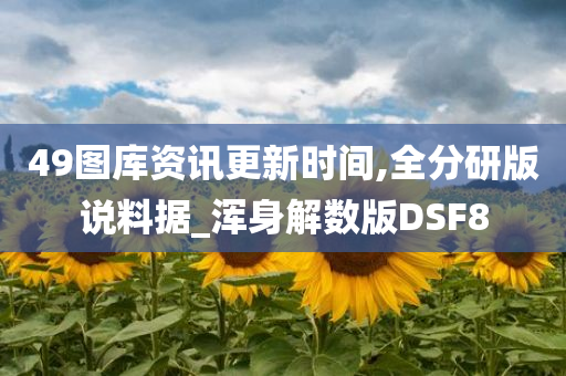 49图库资讯更新时间,全分研版说料据_浑身解数版DSF8