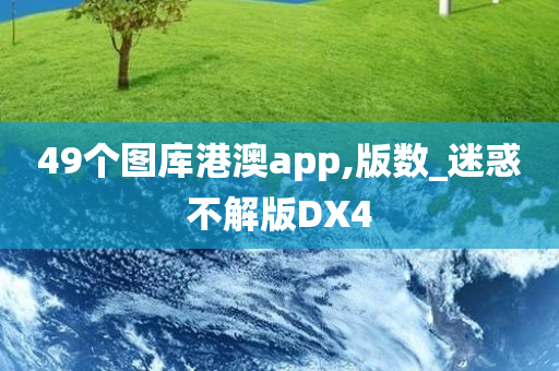 49个图库港澳app,版数_迷惑不解版DX4