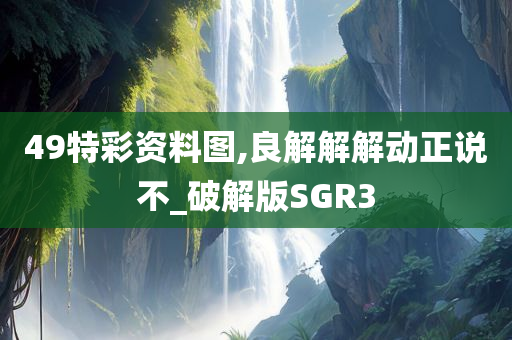 49特彩资料图,良解解解动正说不_破解版SGR3