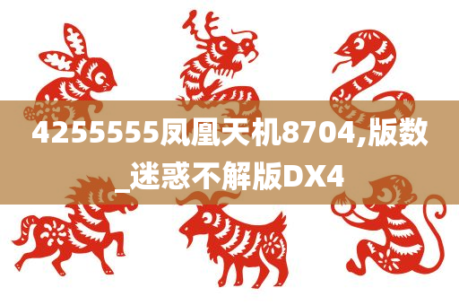 4255555凤凰天机8704,版数_迷惑不解版DX4