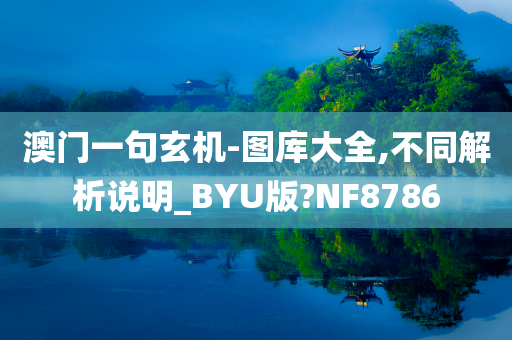 澳门一句玄机-图库大全,不同解析说明_BYU版?NF8786