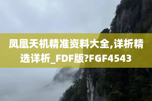 凤凰天机精准资料大全,详析精选详析_FDF版?FGF4543